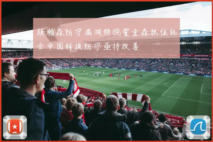 杨瀚森防守漏洞频现霍金森抓住机会中国转换防守亟待改善