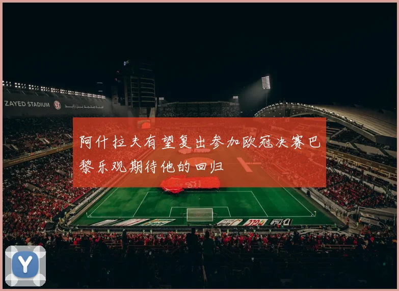 阿什拉夫有望复出参加欧冠决赛巴黎乐观期待他的回归