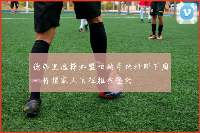 德弗里选择加盟帕纳辛纳科斯下周一将携家人飞往雅典签约