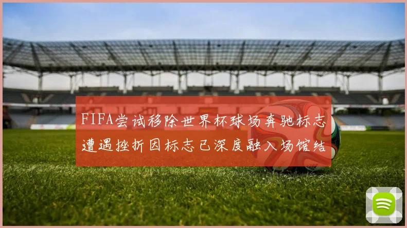 FIFA尝试移除世界杯球场奔驰标志遭遇挫折因标志已深度融入场馆结构